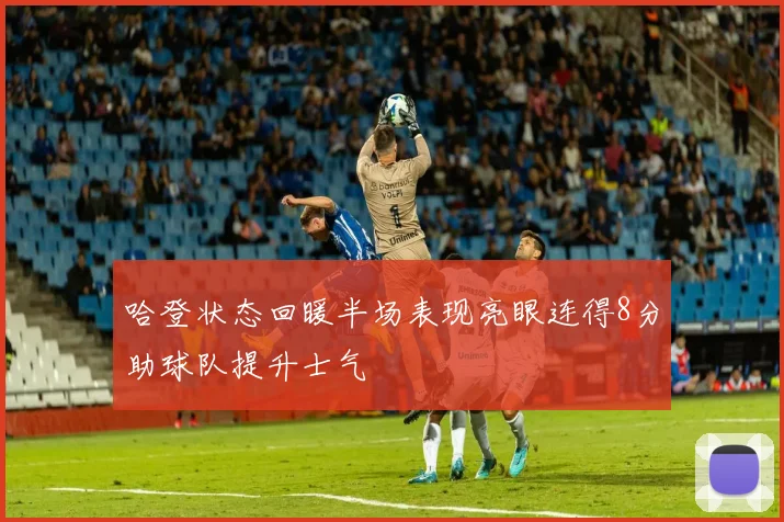 哈登状态回暖半场表现亮眼连得8分助球队提升士气