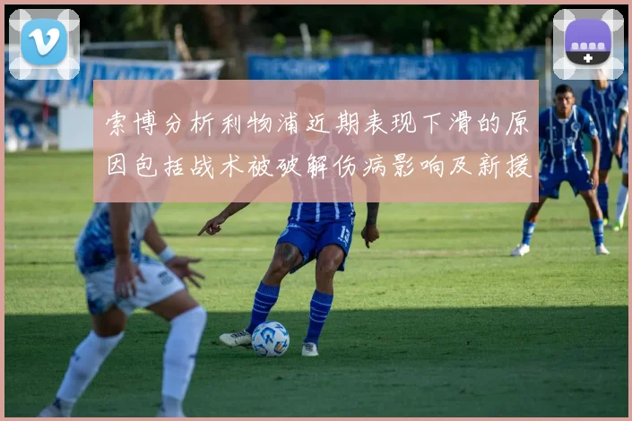 索博分析利物浦近期表现下滑的原因包括战术被破解伤病影响及新援适应期