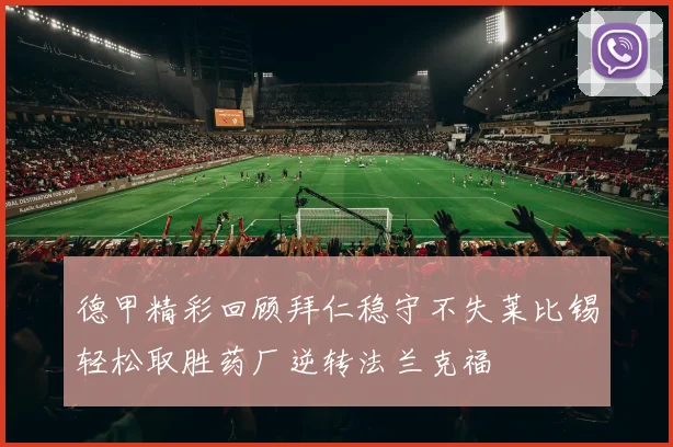 德甲精彩回顾拜仁稳守不失莱比锡轻松取胜药厂逆转法兰克福