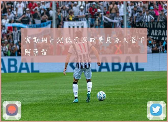 富勒姆计划低于买断费用永久签下阿萨雷