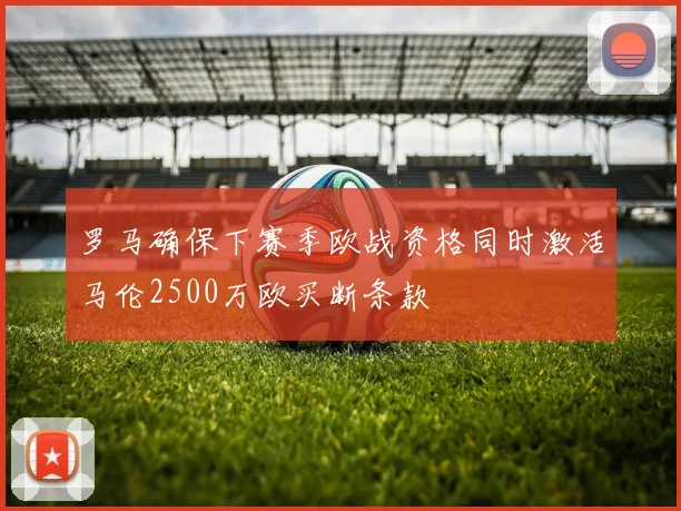 罗马确保下赛季欧战资格同时激活马伦2500万欧买断条款