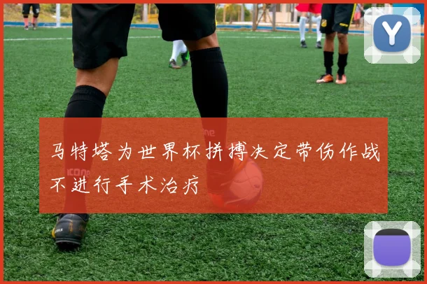 马特塔为世界杯拼搏决定带伤作战不进行手术治疗