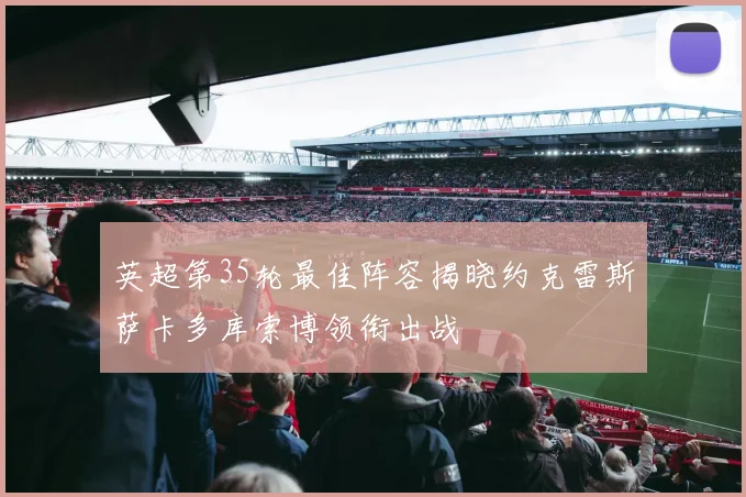 英超第35轮最佳阵容揭晓约克雷斯萨卡多库索博领衔出战