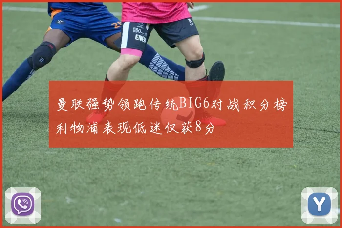 曼联强势领跑传统BIG6对战积分榜利物浦表现低迷仅获8分