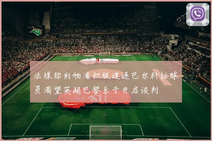 法媒称利物浦积极追逐巴尔科拉球员渴望英超巴黎乐于开启谈判