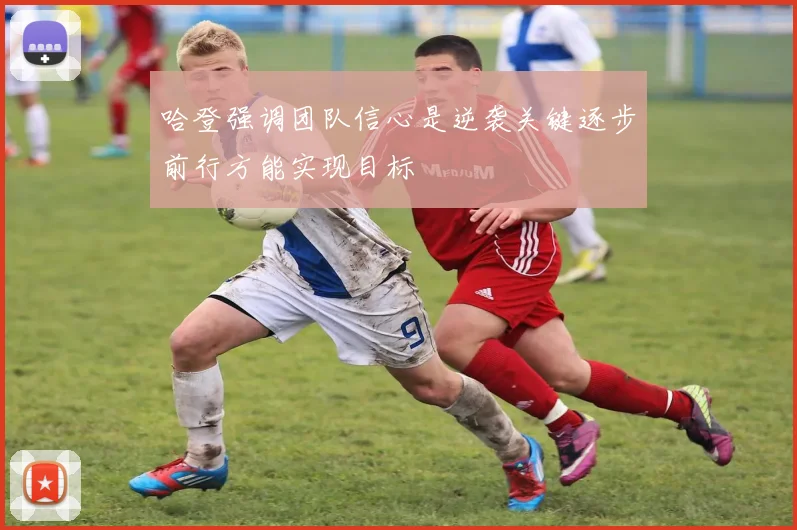 哈登强调团队信心是逆袭关键逐步前行方能实现目标